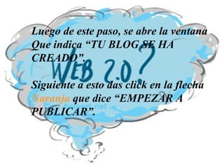 Luego de este paso, se abre la ventana Que indica “TU BLOG SE HA  CREADO”. Siguiente a esto das click en la flecha Naranja  que dice “EMPEZAR A  PUBLICAR”. 