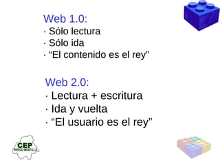 Web 1.0:  · Sólo lectura · Sólo ida · “El contenido es el rey” Web 2.0:  · Lectura + escritura · Ida y vuelta · “El usuario es el rey” 