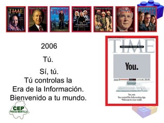 2006 Tú.  Sí, tú. Tú controlas la  Era de la Información.  Bienvenido a tu mundo.   