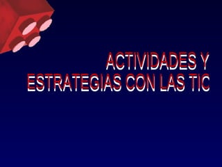 ACTIVIDADES Y  ESTRATEGIAS CON LAS TIC 
