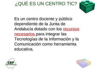 Es un centro docente y público dependiente de la Junta de Andalucía dotado con los  recursos necesarios  para integrar las Tecnologías de la Información y la Comunicación como herramienta educativa. ¿QUÉ ES UN CENTRO TIC? 