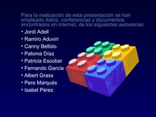 Para la realización de esta presentación se han empleado datos, conferencias y documentos  encontrados en internet, de los siguientes autores/as: Jordi Adell Ramiro Aduviri Canny Bellido Paloma Díaz Patricia Escobar Fernando García Albert Grass Pere Marqués Isabel Pérez 