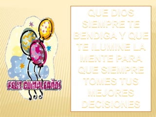 QUE DIOS SIEMPRE TE BENDIGA Y QUE TE ILUMINE LA MENTE PARA QUE SIEMPRE TOMES TUS MEJORES DECISIONES