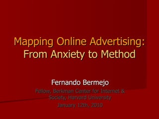 Mapping Online Advertising:   From Anxiety to Method Fernando Bermejo Fellow, Berkman Center for Internet & Society, Harvard University January 12th, 2010 