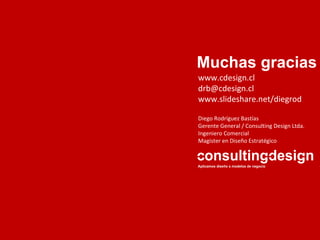 Muchas gracias Diego Rodríguez Bastías Gerente General / Consulting Design Ltda. Ingeniero Comercial Magister en Diseño Estratégico www.cdesign.cl [email_address] www.slideshare.net/diegrod 