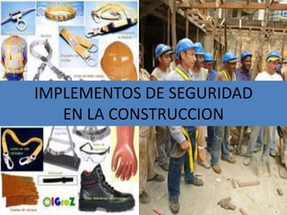 IMPLEMENTOS DE SEGURIDAD
   EN LA CONSTRUCCION
 