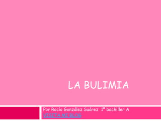 La bulimia Por Rocío González Suárez  1º bachiller A  VISITA MI BLOG 