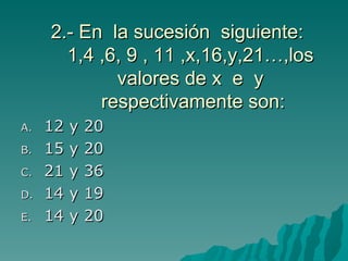 2.- En  la sucesión  siguiente: 1,4 ,6, 9 , 11 ,x,16,y,21…,los  valores de x  e  y  respectivamente son: 12 y 20 15 y 20  21 y 36 14 y 19 14 y 20 