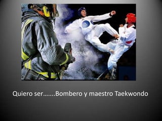 Quiero ser…....Bombero y maestro Taekwondo 