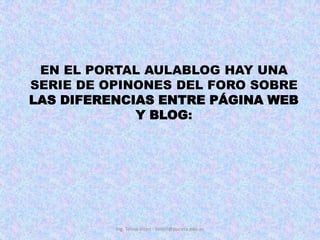 EN EL PORTAL AULABLOG HAY UNA SERIE DE OPINONES DEL FORO SOBRE LAS DIFERENCIAS ENTRE PÁGINA WEB Y BLOG:Ing. Telmo Viteri - tviteri@pucesa.edu.ec