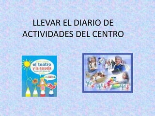 LLEVAR EL DIARIO DE ACTIVIDADES DEL CENTRO