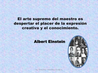 Ing. Telmo Viteri - tviteri@pucesa.edu.ecEl arte supremo del maestro es despertar el placer de la expresión creativa y el conocimiento. Albert Einstein 