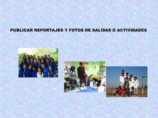 PUBLICAR REPORTAJES Y FOTOS DE SALIDAS O ACTIVIDADES