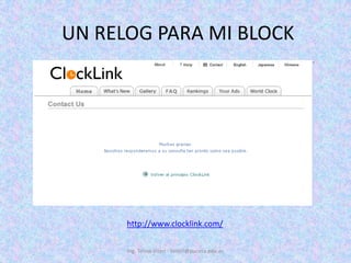  UN RELOG PARA MI BLOCKIng. Telmo Viteri - tviteri@pucesa.edu.echttp://www.clocklink.com/