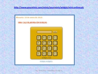 Ing. Telmo Viteri - tviteri@pucesa.edu.echttp://www.yourminis.com/minis/yourminis/widgia/mini:onlinecalc