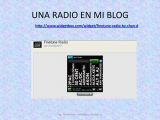 UNA RADIO EN MI BLOGIng. Telmo Viteri - tviteri@pucesa.edu.echttp://www.widgetbox.com/widget/finetune-radio-by-chan-d