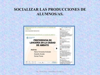 SOCIALIZAR LAS PRODUCCIONES DE ALUMNOS/AS.Ing. Telmo Viteri - tviteri@pucesa.edu.ec