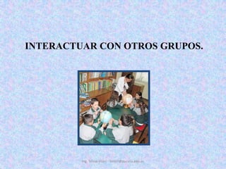 INTERACTUAR CON OTROS GRUPOS. Ing. Telmo Viteri - tviteri@pucesa.edu.ec