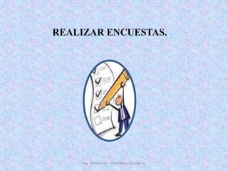 REALIZAR ENCUESTAS. Ing. Telmo Viteri - tviteri@pucesa.edu.ec