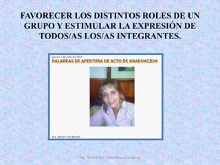 FAVORECER LOS DISTINTOS ROLES DE UN GRUPO Y ESTIMULAR LA EXPRESIÓN DE TODOS/AS LOS/AS INTEGRANTES. Ing. Telmo Viteri - tviteri@pucesa.edu.ec