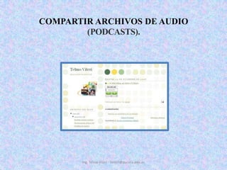 COMPARTIR ARCHIVOS DE AUDIO (PODCASTS). Ing. Telmo Viteri - tviteri@pucesa.edu.ec