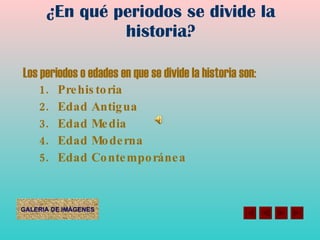¿En qué periodos se divide la historia? Los periodos o edades en que se divide la historia son: Prehistoria Edad Antigua Edad Media Edad Moderna Edad Contemporánea 