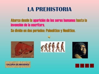LA PREHISTORIA Abarca desde la  aparición de los seres humanos  hasta la  invención de la escritura . Se divide en dos períodos: Paleolítico y Neolítico. 
