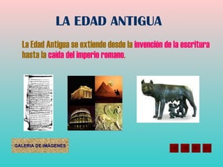 LA EDAD ANTIGUA La Edad Antigua se extiende desde la  invención de la escritura  hasta la  caída del imperio romano . 