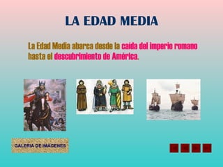 LA EDAD MEDIA La Edad Media abarca desde la  caída del imperio romano  hasta el  descubrimiento de América . 