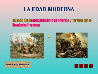 LA EDAD MODERNA Se inició con el  descubrimiento de América  y terminó con la  Revolución Francesa 