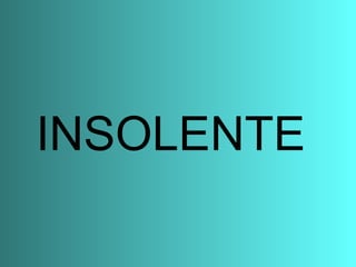 INSOLENTE 