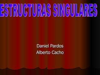 Daniel Pardos Alberto Cacho ESTRUCTURAS SINGULARES 