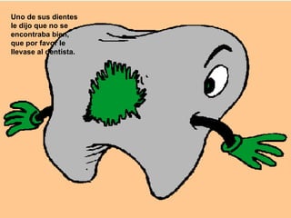 Uno de sus dientes le dijo que no se encontraba bien, que por favor le llevase al dentista.