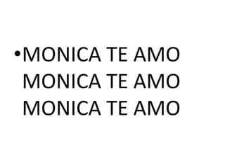 MONICA TE AMO MONICA TE AMOMONICA TE AMO 