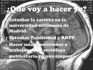¿Qué voy a hacer yo?Estudiar la carrera en la universidad autónoma de Madrid.Estudiar Publicidad y RRPP.Hacer unas oposiciones o trabajar cómo socióloga publicitaria en una empresa.