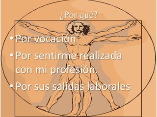 ¿Por qué?Por vocaciónPor sentirme realizada con mi profesión.Por sus salidas laborales