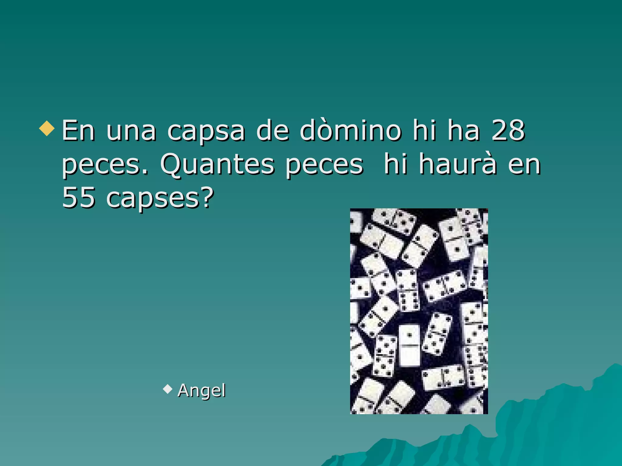 En una capsa de dòmino hi ha 28 peces. Quantes peces  hi haurà en 55 capses? Angel 