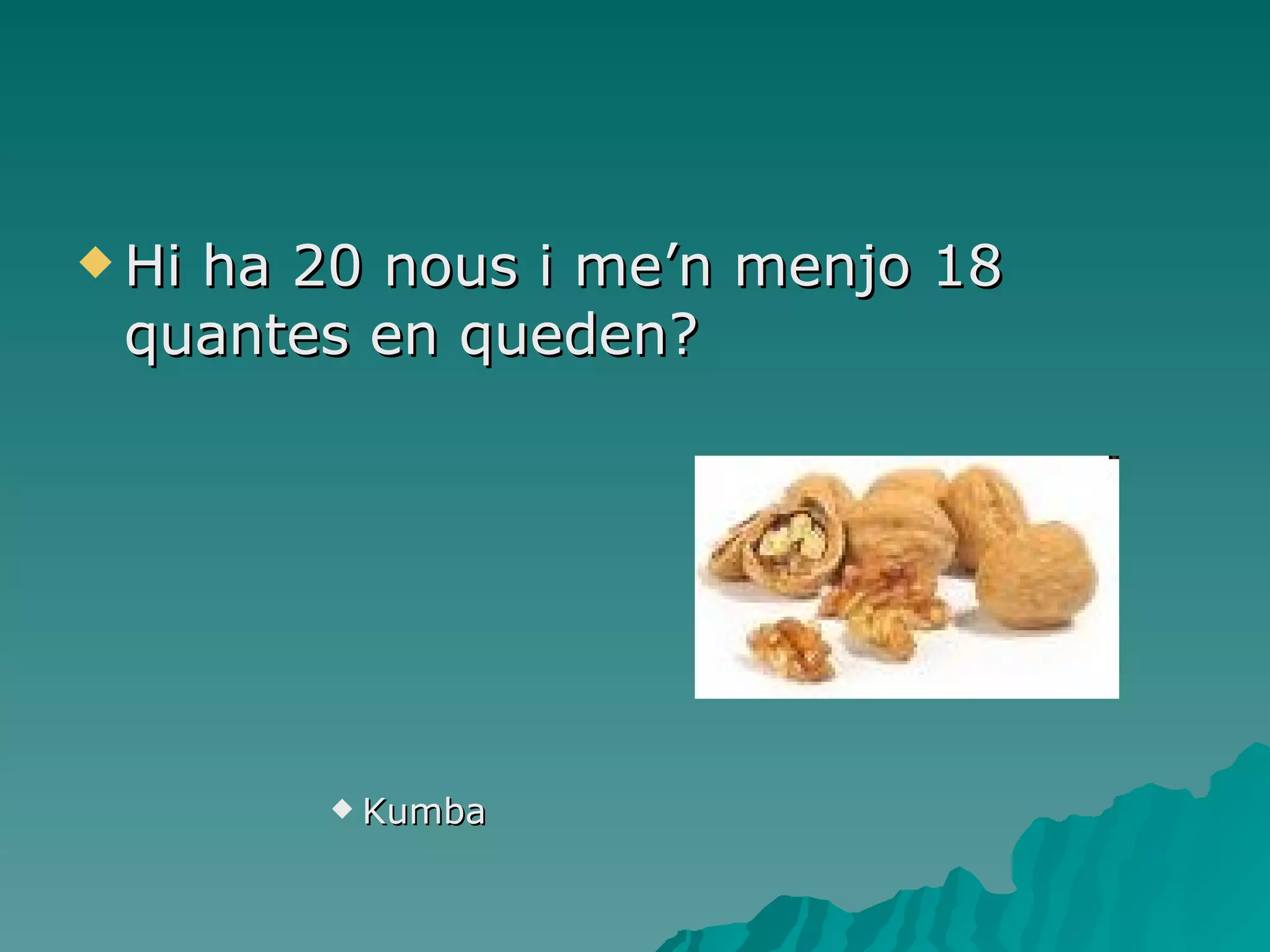 Hi ha 20 nous i me’n menjo 18 quantes en queden?  Kumba 