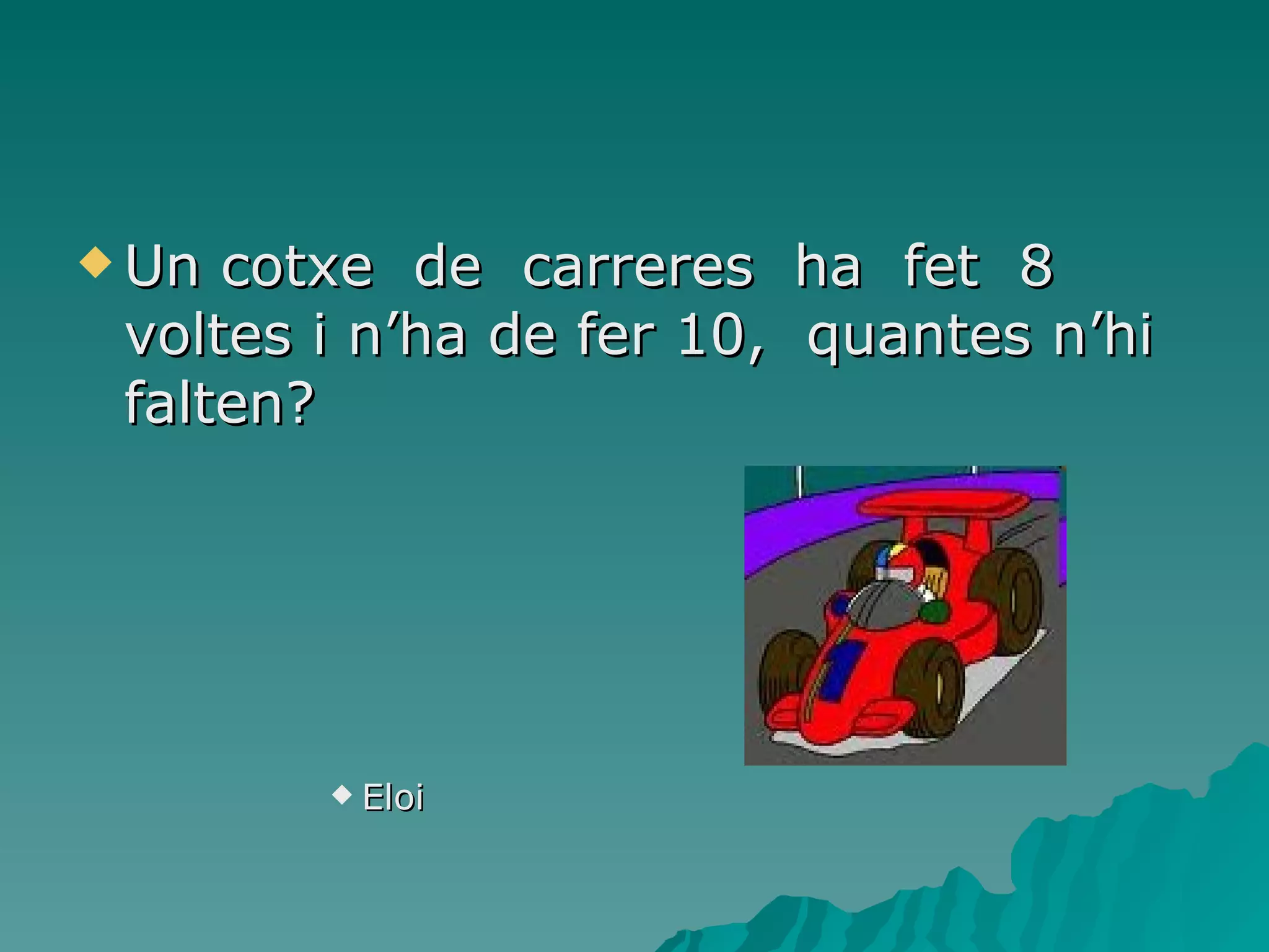 Un cotxe  de  carreres  ha  fet  8 voltes i n’ha de fer 10,  quantes n’hi falten? Eloi 