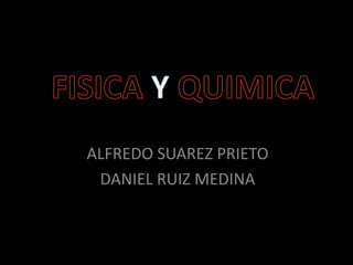 FISICAY QUIMICA ALFREDO SUAREZ PRIETO DANIEL RUIZ MEDINA 