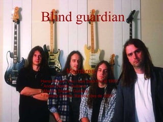 Blind guardian Membres: Hansi Kürsch: Veu i baix (baix fins al 1997) * André Olbrich: Guitarra * Marcus Siepen: Guitarra * Frederik Ehmke: Bateria (des de 2005) 