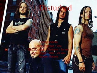 Disturbed Components David Draiman  - Veu Dan Donegan  - Guitarra - 3a veu John Moyer  - Baix - 2a veu Nayem- Bateria 