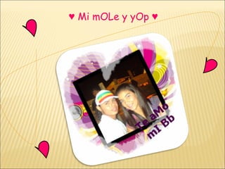 ♥  Mi mOLe y yOp ♥  