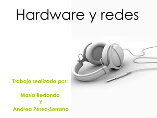 Trabajo realizado por:  María Redondo  Y Andrea Pérez-Serrano Hardware y redes 