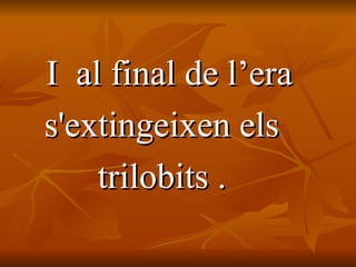 I  al final de l’era  s'extingeixen els  trilobits .  
