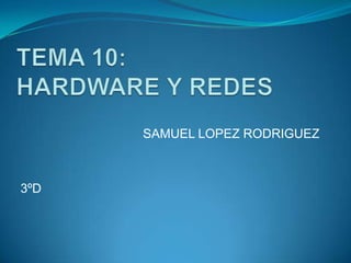 TEMA 10: HARDWARE Y REDES SAMUEL LOPEZ RODRIGUEZ 3ºD 