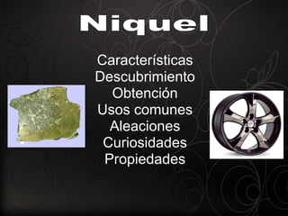 Características Descubrimiento Obtención Usos comunes Aleaciones Curiosidades Propiedades Niquel 