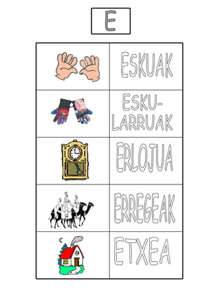 E ESKUAK ESKU- LARRUAK ERLOJUA ERREGEAK ETXEA 