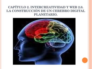     CAPÍTULO 2. INTERCREATIVIDAD Y WEB 2.0. LA CONSTRUCCIÓN DE UN CEREBRO DIGITAL PLANETARIO. 