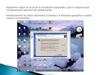 Dejaremos seguir el curso de la instalación esperando a que se requiera que introduzcamos opciones de configuración. Introduciremos los datos referentes al idioma y la situación geográfica cuando veamos esta pantalla. 